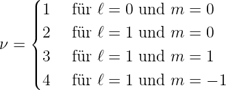     (
    ||| 1   für ℓ = 0 und m =  0
    ||{
ν =   2   für ℓ = 1 und m =  0
    |||| 3   für ℓ = 1 und m =  1
    |( 4   für ℓ = 1 und m =  − 1
