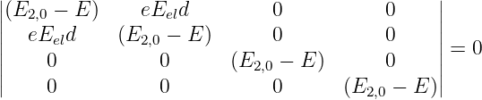 |                                              |
||(E2,0 − E )   eEeld         0           0     ||
||  eEeld     (E2,0 − E )     0           0     ||
||    0           0       (E   − E )      0     ||=  0
||                          2,0                 ||
     0           0           0       (E2,0 − E )
