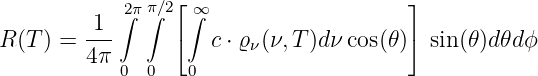             2∫ππ∫∕2⌊∫∞                   ⌋
R (T) =  1--     ⌈  c ⋅ ϱ (ν,T )dν cos(𝜃)⌉ sin(𝜃)d𝜃dϕ
         4π             ν
            0 0   0
