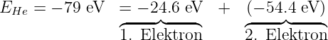 EHe =  − 79 eV   = − 24.6 eV  +   (− 54.4 eV )
                ◜----◞◟---◝      ◜----◞◟----◝
                1. Elektron      2. Elektron
