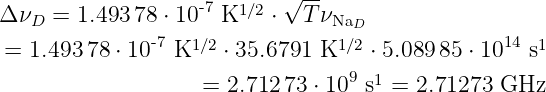 Δ ν  = 1.493 78 ⋅ 10- 7 K1/2 ⋅ √T-ν
   D          -7                NaD             14
=  1.493 78 ⋅ 10 K1/2 ⋅ 35.6791 K1/2 ⋅ 5.089 85 ⋅ 10 s1
                   =  2.712 73 ⋅ 109 s1 = 2.71273 GHz
