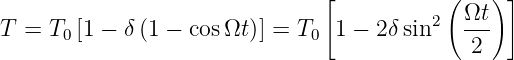                                [           (   ) ]
T =  T [1 − δ(1 − cos Ωt)] = T  1 − 2δ sin2  Ωt-
      0                       0              2
