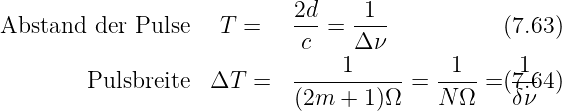                            2d     1
Abstand  der Pulse   T =    ---=  ----          (7.63)
                             c    Δ ν
        Pulsbreite  ΔT  =   -----1-----=  -1-- =(71.64)
                            (2m  + 1)Ω    N Ω    δν
