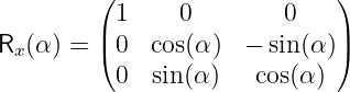          ( 1    0        0    )
R  (α) = | 0  cos(α)  − sin (α)|
  x      (                    )
           0  sin (α )   cos(α)
