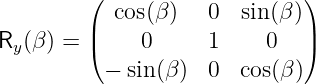          (                    )
            cos(β )   0  sin (β )
Ry (β) = |(    0      1    0   |)
           − sin (β )  0  cos(β)
