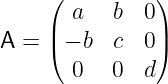     (          )
       a  b  0
A = |( − b c  0 |)
       0  0  d

