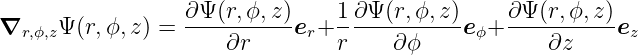 ∇r,ϕ,zΨ(r,ϕ,z ) = ∂Ψ-(r,ϕ,z)er+ 1-∂Ψ-(r,ϕ,z)eϕ+  ∂Ψ-(r,ϕ,-z)ez
                      ∂r        r     ∂ϕ            ∂z
