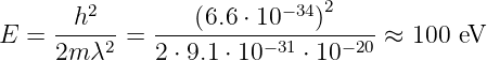         2                − 34 2
E  = --h--- = ----(6.6-⋅ 10--)-----≈  100 eV
     2m  λ2   2 ⋅ 9.1 ⋅ 10−31 ⋅ 10 −20
