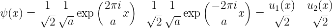                    (     )             (        )
        -1--1--     2πi-    -1---1--     −-2πi-     u1(x)-  u2(x)-
ψ(x ) = √2-√a--exp   a  x − √2--√a--exp    a  x   =  √2-- −  √2--
