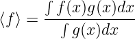        ∫
        f (x)g(x)dx
⟨f ⟩ = --∫----------
           g(x)dx
