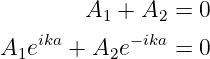         A1 + A2  = 0
A1eika + A2e− ika = 0
