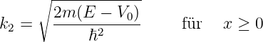      ∘ -------------
k  =   2m--(E--−-V0)      für   x ≥  0
 2          ℏ2
