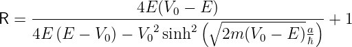 R =  ---------------4E(V0-−-E(-)∘-------------)-+ 1
     4E (E −  V ) − V 2sinh2   2m (V  − E )a
               0     0               0     ℏ
