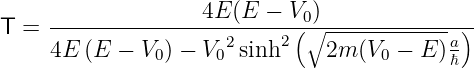                    4E (E  − V )
T =  -----------------------(0∘--------------)-
     4E (E −  V0) − V02sinh2   2m (V0 − E )aℏ
