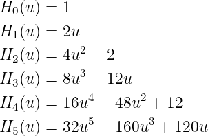H0 (u) = 1
H  (u) = 2u
  1
H2 (u) = 4u2 − 2
H  (u) = 8u3 − 12u
  3          4      2
H4 (u) = 16u  − 48u  +  12
H5 (u) = 32u5 − 160u3  + 120u
