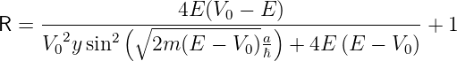 R =  ---------(∘----4E(V0-−-E-))---------------+ 1
     V 2y sin2    2m (E − V  )a +  4E (E − V  )
      0                    0 ℏ              0
