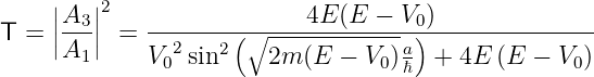     ||A3 ||2                 4E (E  − V0)
T = ||---|| =  -------(∘--------------)----------------
     A1      V02sin2   2m (E  − V0)aℏ  + 4E (E  − V0)
