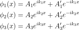 ϕ1(x) = A1eik1x + A′1e− ik1x
            ik2x    ′ − ik2x
ϕ2(x) = A2e     + A2e
ϕ3(x) = A3eik3x + A′e− ik3x
                   3
