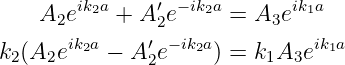         ik2a    ′ − ik2a      ik1a
    A2e    +  A2e     =  A3e
k2(A2eik2a − A ′e− ik2a) = k1A3eik1a
               2
