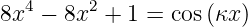   4     2
8x  − 8x  + 1 = cos (κx )
