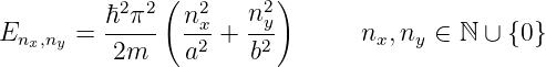               (         )
         ℏ2-π2  n2x   n2y-
Enx,ny =  2m    a2 +  b2        nx,ny ∈ ℕ ∪ {0}
