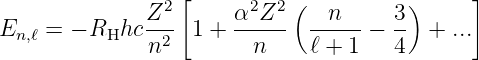                 2[      2 2 (          )     ]
E   =  − R hc Z-- 1 + α--Z-   -n---−  3- + ...
 n,ℓ      H   n2        n     ℓ + 1   4
