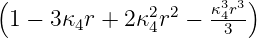 (              2 2  κ34r3)
 1 − 3κ4r + 2κ 4r  −   3