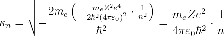       ┌ ------(--------------)-
      ││   2m   − -meZ2e4- ⋅ 1          2
κ  =  ∘ − ---e---2ℏ2(4π𝜀0)2--n2--=  meZe---⋅ 1-
 n                 ℏ2             4π𝜀0ℏ2  n
