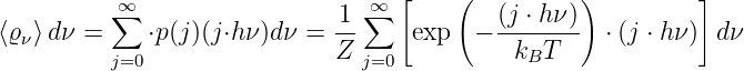                                   [    (          )         ]
          ∞∑                  1-∑∞          (j ⋅ h-ν)
⟨ϱν⟩dν =     ⋅p (j)(j⋅hν)dν =  Z      exp  −  k  T    ⋅ (j ⋅ hν) dν
          j=0                   j=0           B
