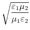 $\displaystyle \sqrt{\frac{\varepsilon_1\mu_2}{\mu_1\varepsilon_2}}$