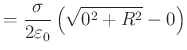 $\displaystyle = \frac{\sigma}{2\varepsilon_0}\left(\sqrt{0^2+R^2}-0\right)$