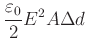 $\displaystyle \frac{\varepsilon_{0}}{2}E^{2}A\Delta d
$