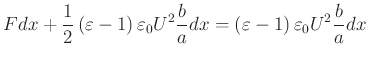 $\displaystyle Fdx+\frac{1}{2}\left( \varepsilon-1\right) \varepsilon_{0}U^{2}\frac{b} {a}dx=\left( \varepsilon-1\right) \varepsilon_{0}U^{2}\frac{b}{a}dx$