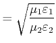 $\displaystyle = \sqrt{\frac{\mu_1\varepsilon_1}{\mu_2\varepsilon_2}}$