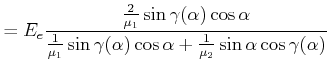 $\displaystyle = E_e\frac{\frac{2}{\mu_1}\sin\gamma(\alpha)\cos\alpha}{\frac{1}{\mu_1}\sin\gamma(\alpha)\cos\alpha+\frac{1}{\mu_2}\sin\alpha\cos\gamma(\alpha)}$