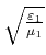 $ \sqrt{\frac{\varepsilon_1}{\mu_1}}$