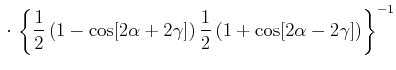 $\displaystyle \cdot\left\{\frac{1}{2}\left(1-\cos[2\alpha+2\gamma]\right)\frac{1}{2}\left(1+\cos[2\alpha-2\gamma]\right)\right\}^{-1}$