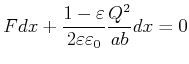 $\displaystyle Fdx+\frac{1-\varepsilon}{2\varepsilon\varepsilon_0}\frac{Q^{2}} {ab}dx=0$