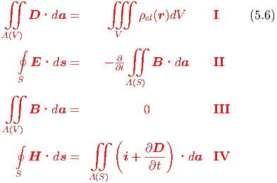  ∬                 ∭

     D ·da   =           ρel(r)dV      I      (5.6)
A (V )                V
   ∮                   ∬
      E ·ds  =     − ∂-    B ·da      II
                     ∂t
   S                   A(S)
 ∬
     B ·da   =            0           III
 A(V )
   ∮            ∬    (        )
                          ∂D--
     H  ·ds  =        i +  ∂t   ·da   IV
   S            A(S)
