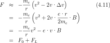          me-(  2         )
F  ≈   −  r  v  − 2v ·Δv              (4.11)
         me (          e·r     )
   =   − ---  v2 + 2v· ----·B
          r            2me
   =   − me-v2 − e·v ·B
          r
   =   F0 + FL
