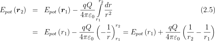                                r2
                         -qQ--∫ dr-
Epot(r2)  =   Epot(r1) − 4π𝜀     r2                           (2.5)
                            0 r1
                         qQ---(  1)r2              -qQ--( 1-   -1)
          =   Epot(r1) − 4π𝜀   − r    = Epot (r1) + 4 π𝜀  r  − r
                            0       r1                 0   2    1
