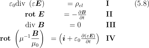    𝜀0div (𝜀E )       = ρel       I       (5.8)
                        ∂B-
        rot E       = −  ∂t      II
     (  div B)         = 0        III
       − 1B       (      ∂(𝜀E ))
rot   μ   ---   =  i + 𝜀0--∂t--   IV
          μ0
