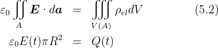    ∬              ∭
𝜀0    E ·da   =       ρeldV          (5.2)
   A              V(A)
  𝜀 E (t)πR2   =   Q (t)
   0
