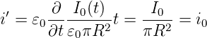 i′ = 𝜀-∂--I0(t)-t = -I0- = i
     0∂t 𝜀0πR2     πR2     0
