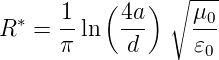            (   ) ∘ ---
R ∗ = 1-ln  4a-    μ0-
      π      d     𝜀0
