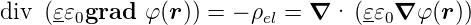 div  (𝜀𝜀0grad  φ (r )) = − ρel = ∇ · (𝜀𝜀0∇ φ (r))
