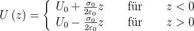         {  U +  σ0-z    für    z <  0
U (z) =     0   2σ𝜀00
           U0 − 2𝜀0z    für    z >  0
