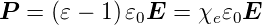 P  = (𝜀 − 1)𝜀0E  = χe 𝜀0E
