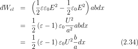           (1     2   1    2)
dWel   =    --𝜀𝜀0E  − --𝜀0E   abdx
            2         2 2
       =   1-(𝜀 − 1) 𝜀 U--abdx
           2         0a2
           1           2 b
       =   --(𝜀 − 1) 𝜀0U --dx            (2.34)
           2            a
      