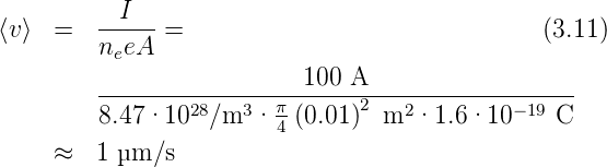         --I--
⟨v⟩  =  neeA  =                                (3.11)
                          100 A
        ----------------π------2------------------
        8.47·1028/m3  · 4 (0.01)  m2 ·1.6 ·10 −19 C
     ≈  1 μm/s
